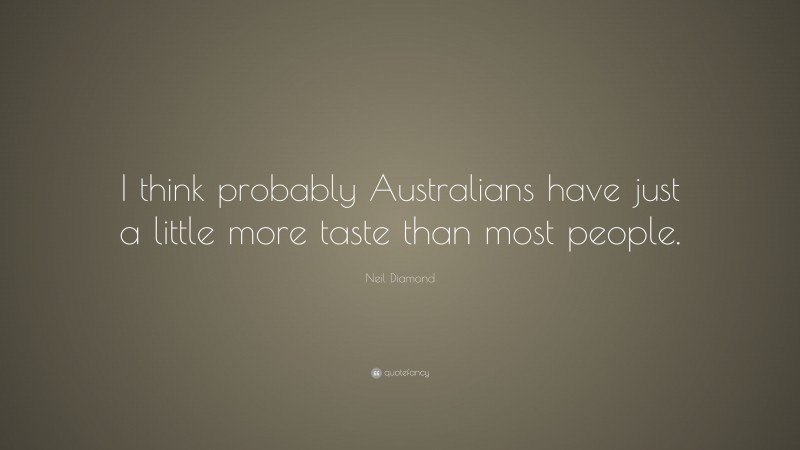 Neil Diamond Quote: “I think probably Australians have just a little more taste than most people.”