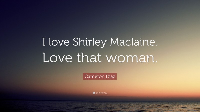 Cameron Díaz Quote: “I love Shirley Maclaine. Love that woman.”