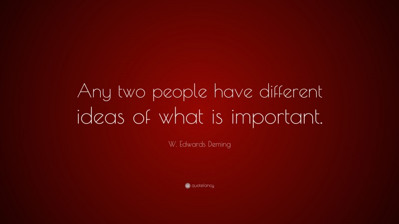 W. Edwards Deming Quote: “Any two people have different ideas of what is important.”
