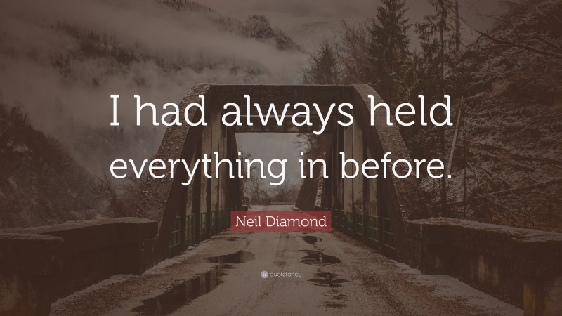 Neil Diamond Quote: “I had always held everything in before.”