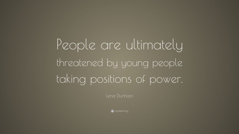 Lena Dunham Quote: “People are ultimately threatened by young people taking positions of power.”