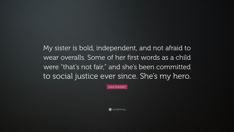 Lena Dunham Quote: “My sister is bold, independent, and not afraid to wear overalls. Some of her first words as a child were “that’s not fair,” and she’s been committed to social justice ever since. She’s my hero.”