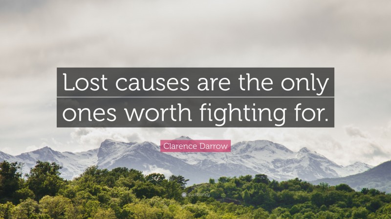 Clarence Darrow Quote: “Lost causes are the only ones worth fighting for.”