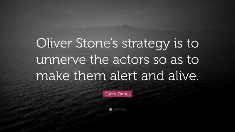 Claire Danes Quote: “Oliver Stone’s strategy is to unnerve the actors so as to make them alert and alive.”