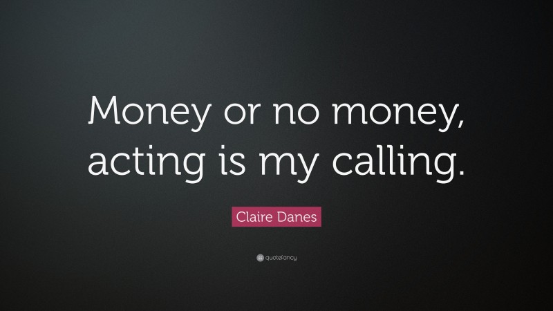 Claire Danes Quote: “Money or no money, acting is my calling.”