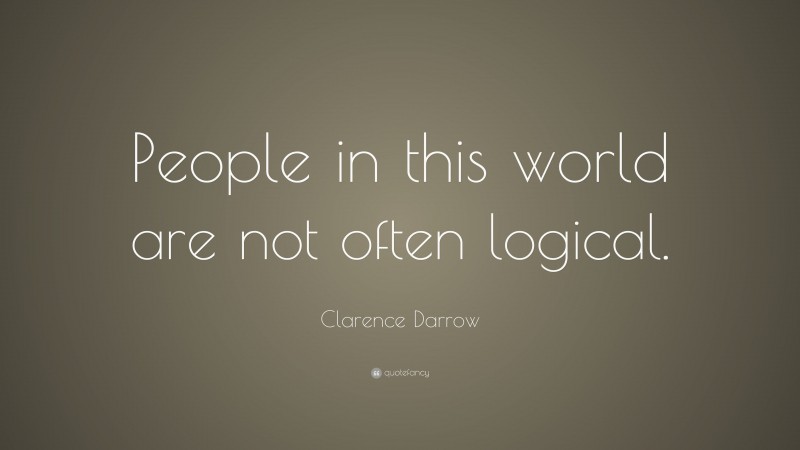 Clarence Darrow Quote: “People in this world are not often logical.”