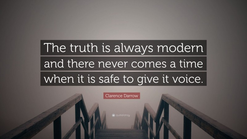 Clarence Darrow Quote: “The truth is always modern and there never comes a time when it is safe to give it voice.”