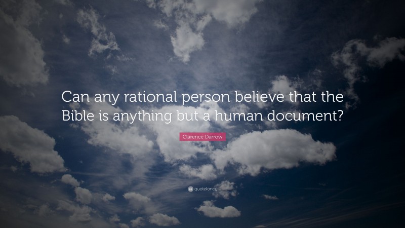 Clarence Darrow Quote: “Can any rational person believe that the Bible is anything but a human document?”