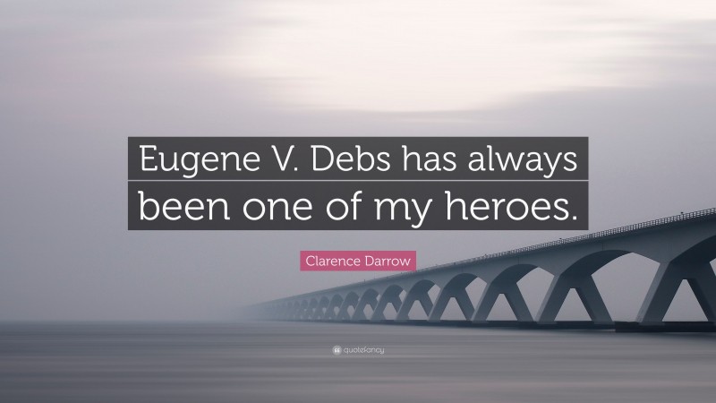 Clarence Darrow Quote: “Eugene V. Debs has always been one of my heroes.”