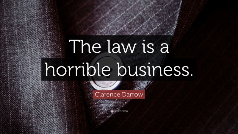 Clarence Darrow Quote: “The law is a horrible business.”