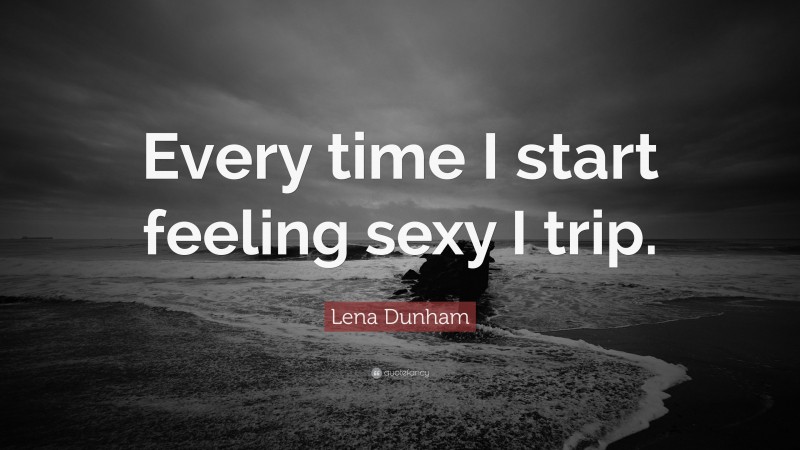 Lena Dunham Quote: “Every time I start feeling sexy I trip.”