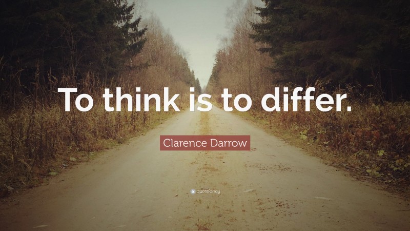 Clarence Darrow Quote: “To think is to differ.”