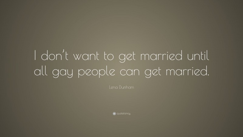 Lena Dunham Quote: “I don’t want to get married until all gay people can get married.”