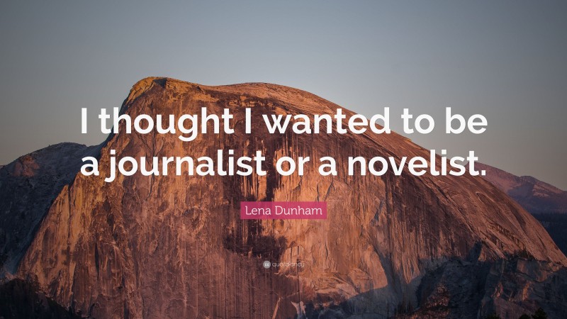 Lena Dunham Quote: “I thought I wanted to be a journalist or a novelist.”