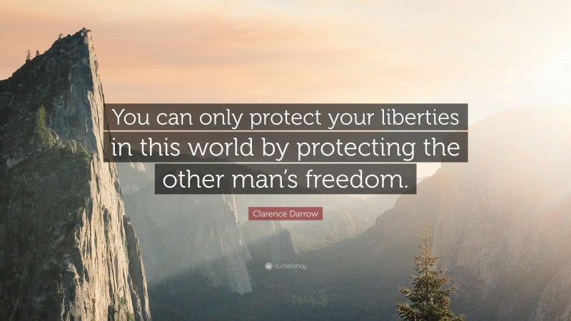 Clarence Darrow Quote: “You can only protect your liberties in this world by protecting the other man’s freedom.”