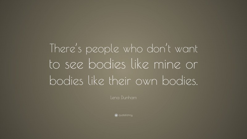 Lena Dunham Quote: “There’s people who don’t want to see bodies like mine or bodies like their own bodies.”