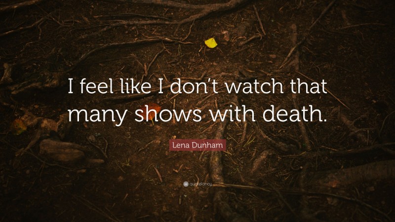 Lena Dunham Quote: “I feel like I don’t watch that many shows with death.”