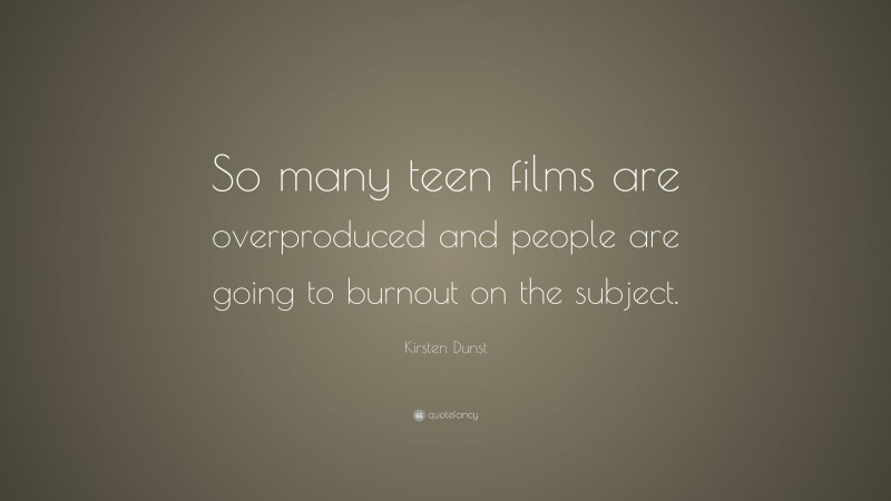Kirsten Dunst Quote: “So many teen films are overproduced and people are going to burnout on the subject.”