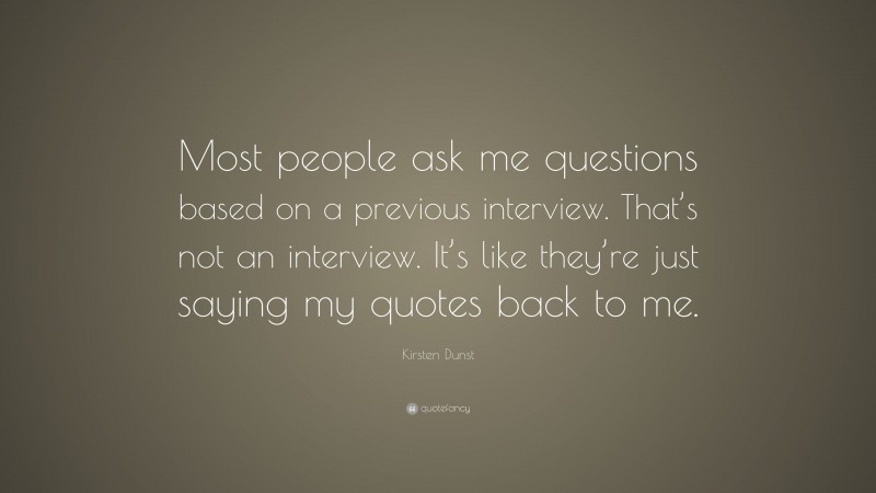 Kirsten Dunst Quote: “Most people ask me questions based on a previous interview. That’s not an interview. It’s like they’re just saying my quotes back to me.”