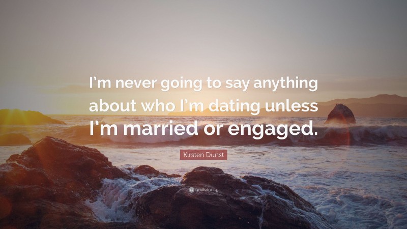 Kirsten Dunst Quote: “I’m never going to say anything about who I’m dating unless I’m married or engaged.”