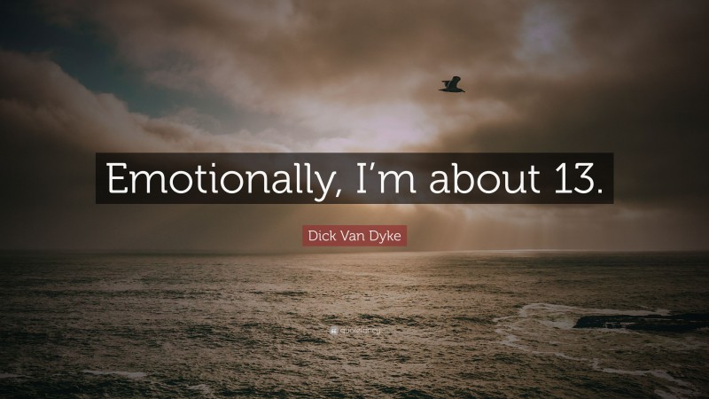 Dick Van Dyke Quote: “Emotionally, I’m about 13.”