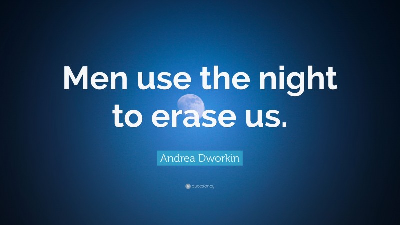 Andrea Dworkin Quote: “Men use the night to erase us.”