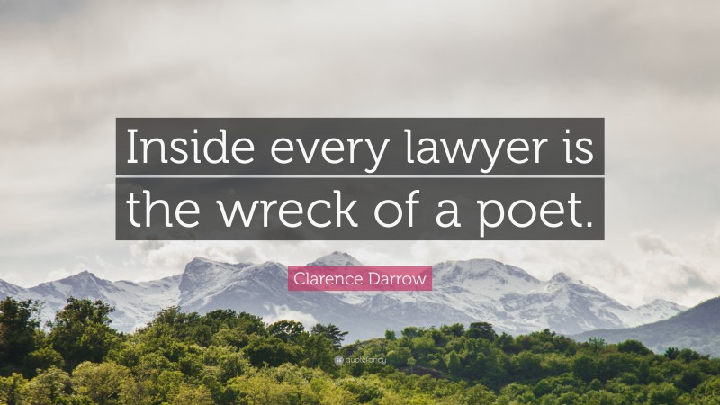 Clarence Darrow Quote: “Inside every lawyer is the wreck of a poet.”