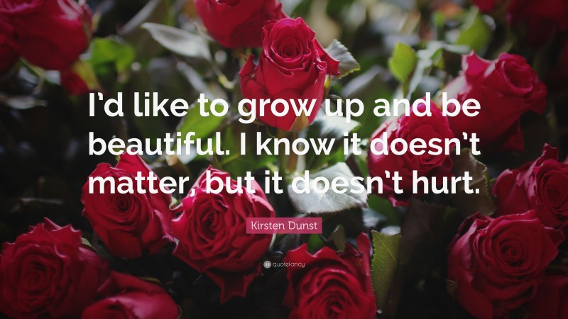 Kirsten Dunst Quote: “I’d like to grow up and be beautiful. I know it doesn’t matter, but it doesn’t hurt.”