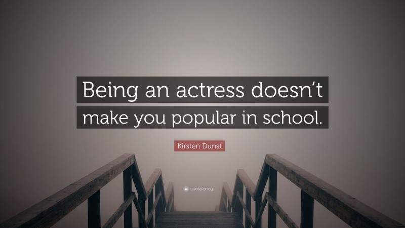 Kirsten Dunst Quote: “Being an actress doesn’t make you popular in school.”