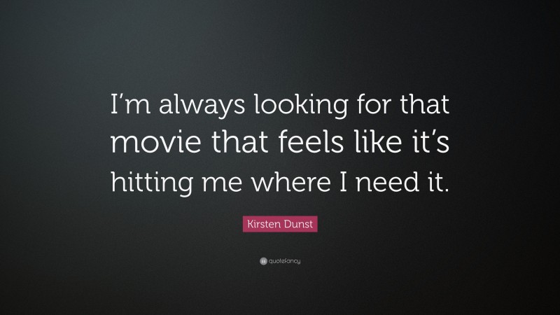 Kirsten Dunst Quote: “I’m always looking for that movie that feels like it’s hitting me where I need it.”