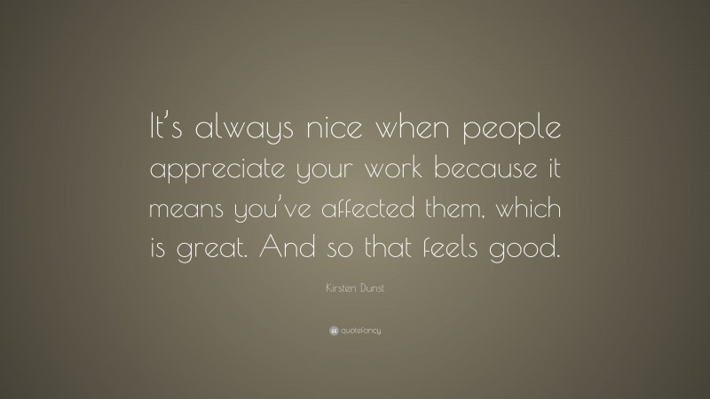 Kirsten Dunst Quote: “It’s always nice when people appreciate your work because it means you’ve affected them, which is great. And so that feels good.”