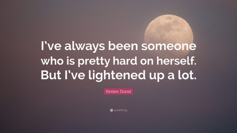 Kirsten Dunst Quote: “I’ve always been someone who is pretty hard on herself. But I’ve lightened up a lot.”