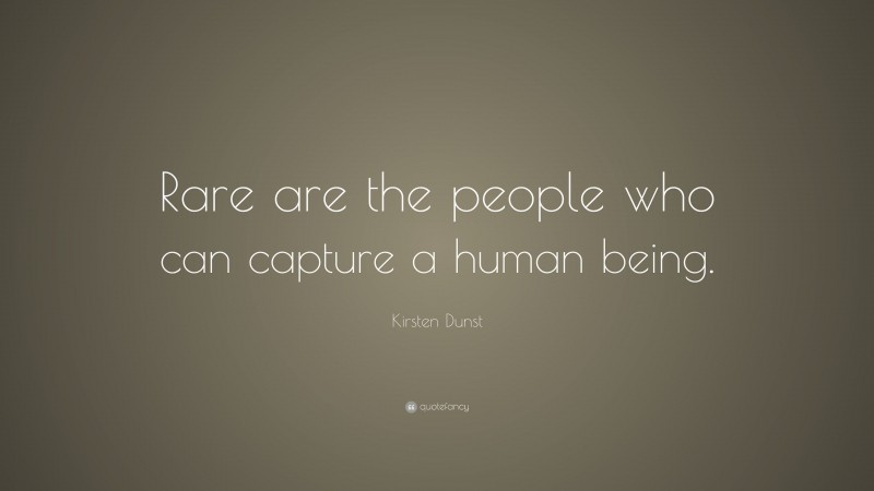 Kirsten Dunst Quote: “Rare are the people who can capture a human being.”