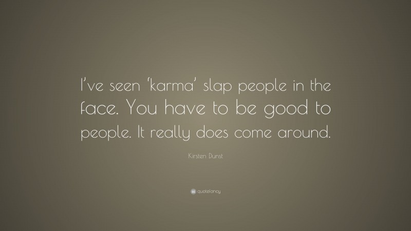 Kirsten Dunst Quote: “I’ve seen ‘karma’ slap people in the face. You have to be good to people. It really does come around.”
