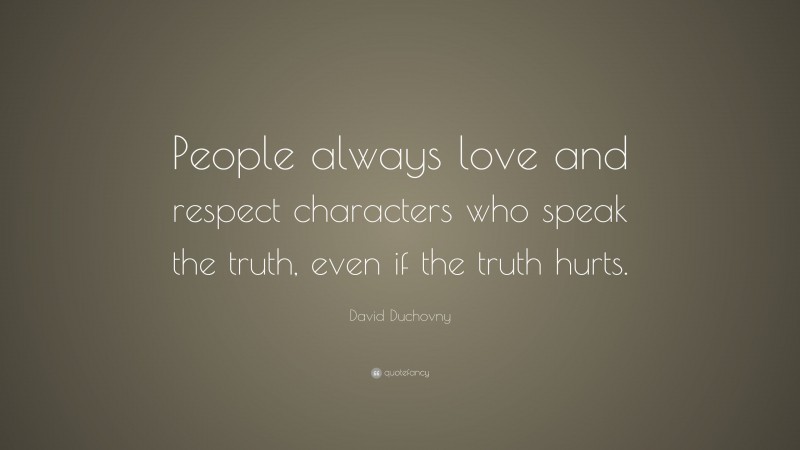 David Duchovny Quote: “People always love and respect characters who speak the truth, even if the truth hurts.”