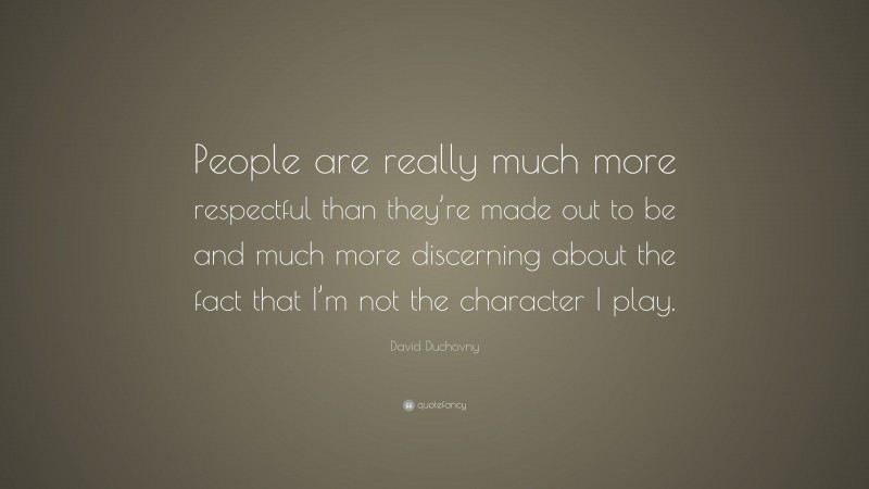 David Duchovny Quote: “People are really much more respectful than they’re made out to be and much more discerning about the fact that I’m not the character I play.”