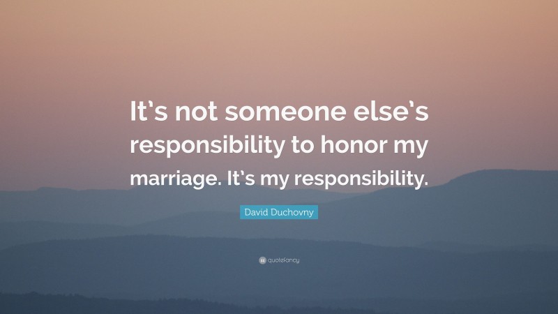 David Duchovny Quote: “It’s not someone else’s responsibility to honor my marriage. It’s my responsibility.”