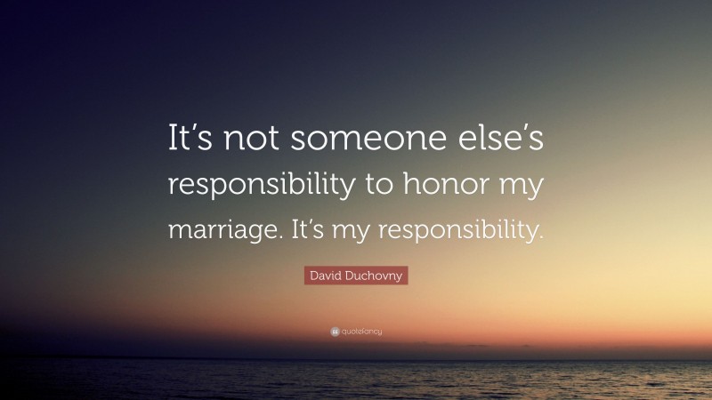 David Duchovny Quote: “It’s not someone else’s responsibility to honor my marriage. It’s my responsibility.”