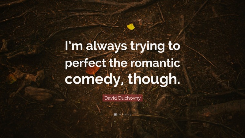 David Duchovny Quote: “I’m always trying to perfect the romantic comedy, though.”