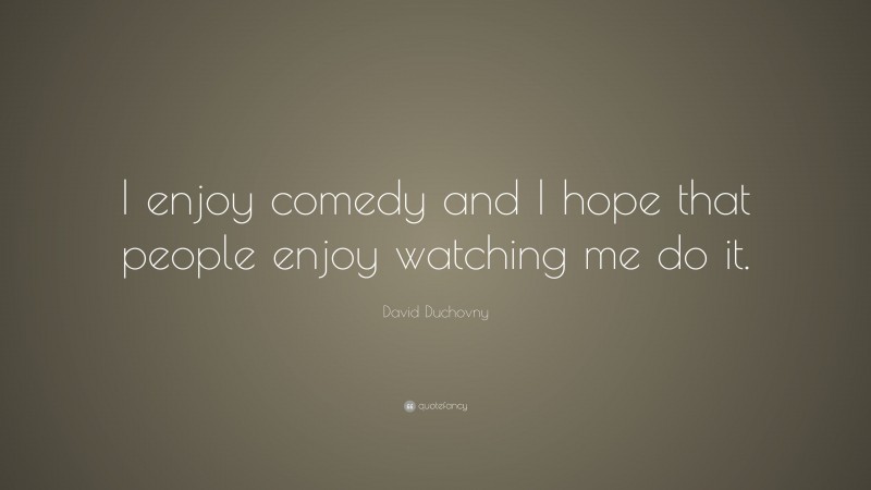 David Duchovny Quote: “I enjoy comedy and I hope that people enjoy watching me do it.”