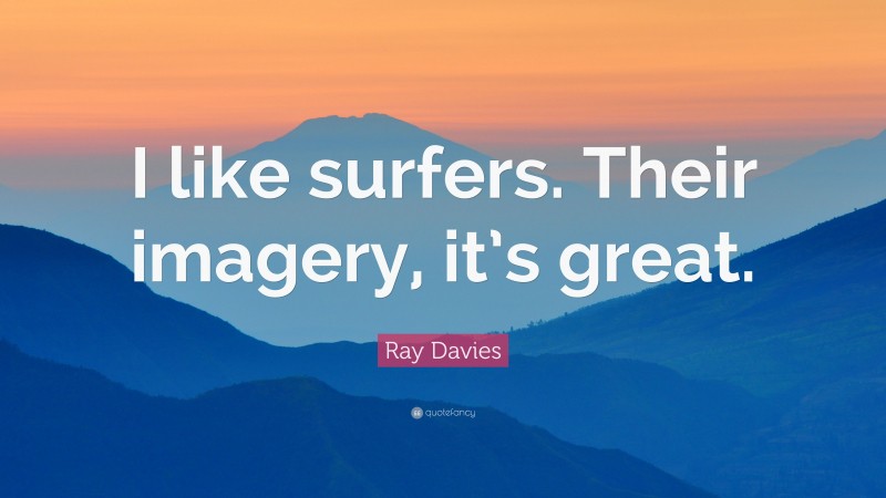 Ray Davies Quote: “I like surfers. Their imagery, it’s great.”