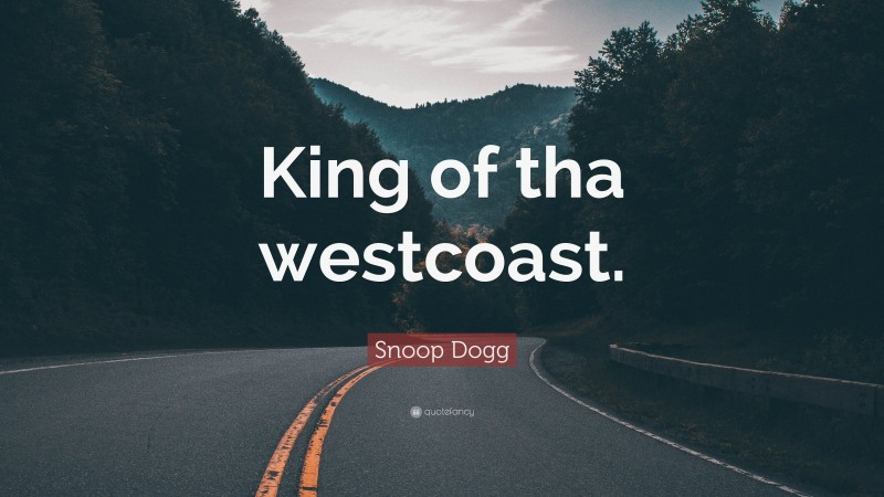 Snoop Dogg Quote: “King of tha westcoast.”