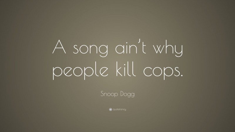 Snoop Dogg Quote: “A song ain’t why people kill cops.”