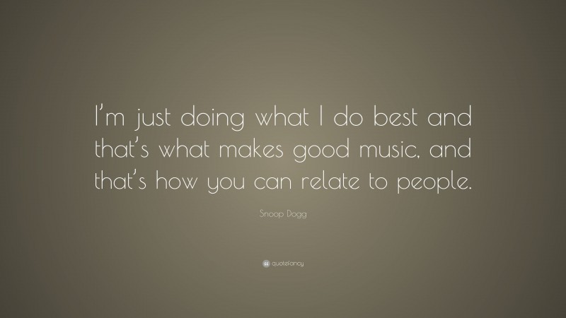 Snoop Dogg Quote: “I’m just doing what I do best and that’s what makes good music, and that’s how you can relate to people.”