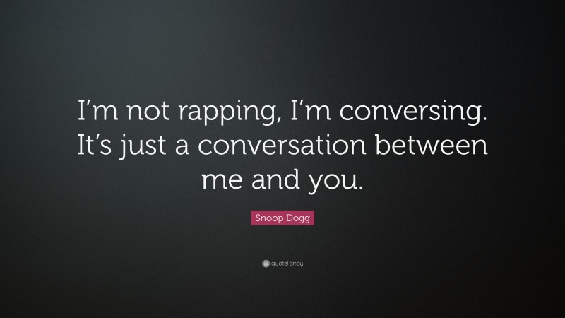 Snoop Dogg Quote: “I’m not rapping, I’m conversing. It’s just a conversation between me and you.”