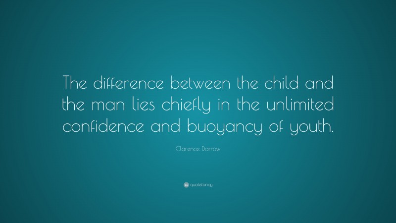 Clarence Darrow Quote: “The difference between the child and the man lies chiefly in the unlimited confidence and buoyancy of youth.”