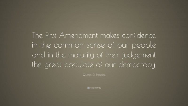 William O. Douglas Quote: “The First Amendment makes confidence in the common sense of our people and in the maturity of their judgement the great postulate of our democracy.”