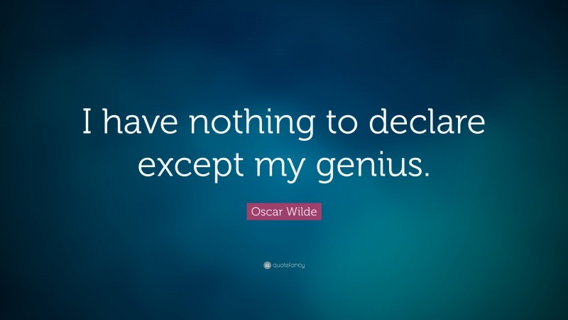 Oscar Wilde Quote: “I have nothing to declare except my genius.”