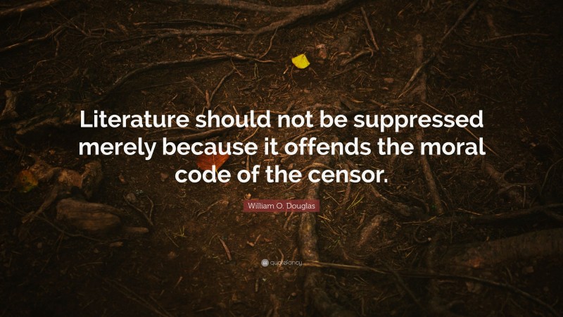 William O. Douglas Quote: “Literature should not be suppressed merely because it offends the moral code of the censor.”