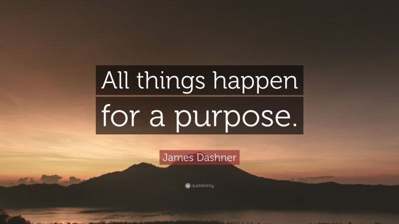 James Dashner Quote: “All things happen for a purpose.”